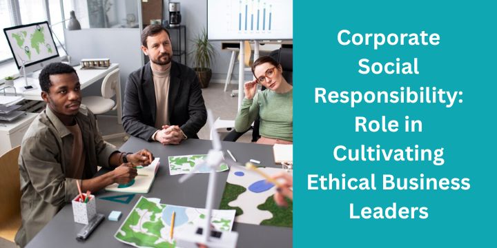 Corporate Social Responsibility: Role in Cultivating Ethical Business Leaders
