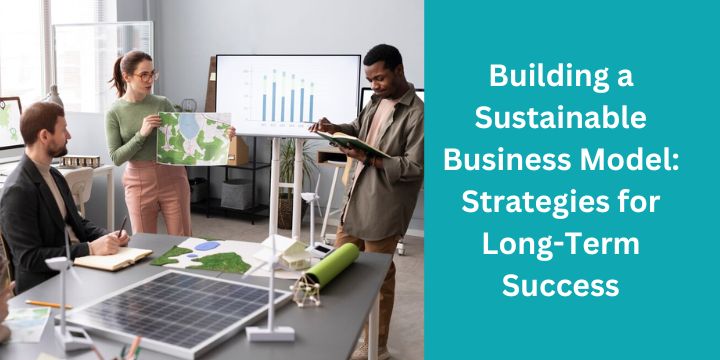 Building a Sustainable Business Model: Strategies for Long-Term Success