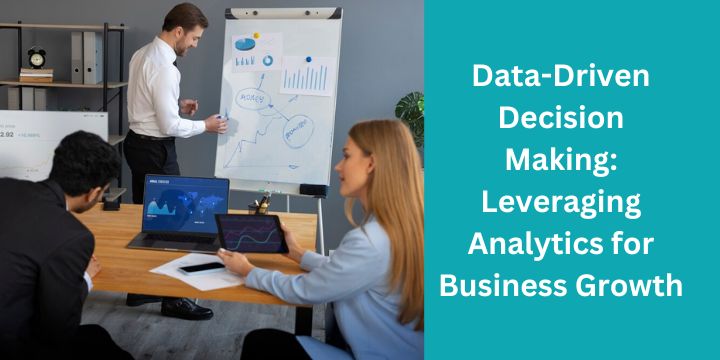 Data-Driven Decision Making: Leveraging Analytics for Business Growth