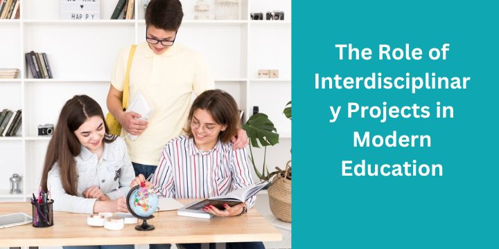 The Role of Interdisciplinary Projects in Modern Education