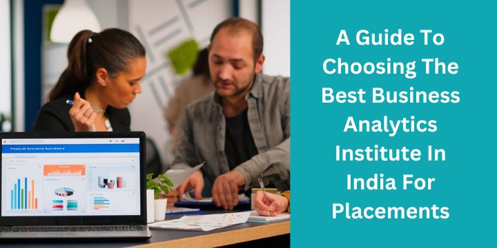 A Guide To Choosing The Best Business Analytics Institute In India For Placements