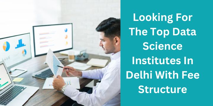 Looking For The Top Data Science Institutes In Delhi With Fee Structure